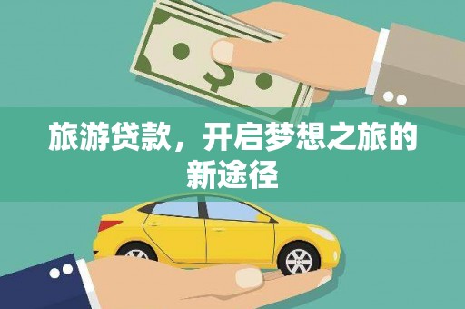 霍林郭勒旅游贷款，开启梦想之旅的新途径