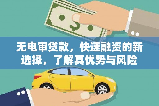 霍林郭勒无电审贷款，快速融资的新选择，了解其优势与风险