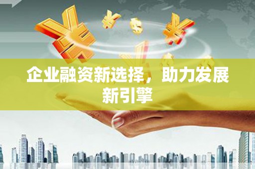 霍林郭勒企业融资新选择，助力发展新引擎