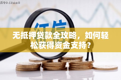 霍林郭勒无抵押贷款全攻略，如何轻松获得资金支持？