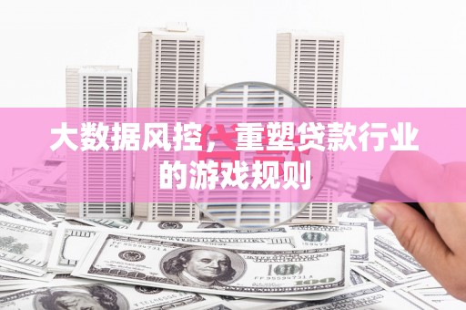 霍林郭勒大数据风控，重塑贷款行业的游戏规则