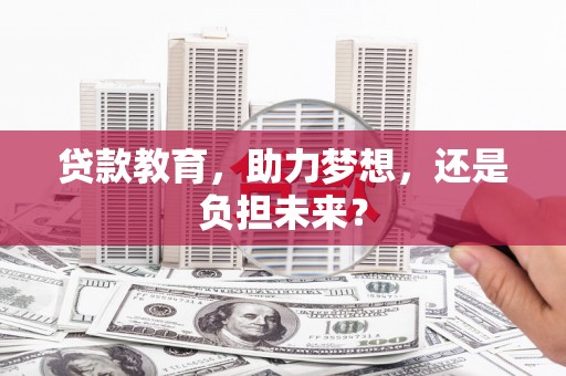 霍林郭勒贷款教育，助力梦想，还是负担未来？