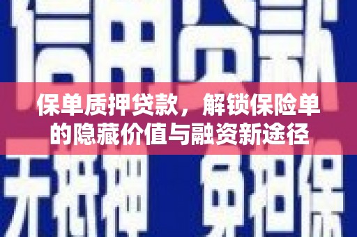 霍林郭勒保单质押贷款，解锁保险单的隐藏价值与融资新途径