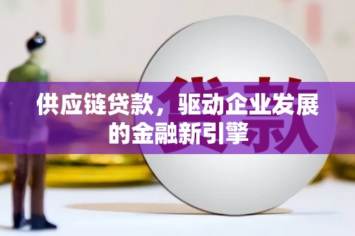 霍林郭勒供应链贷款，驱动企业发展的金融新引擎