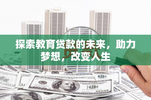 霍林郭勒探索教育贷款的未来，助力梦想，改变人生