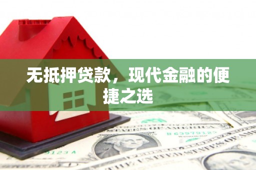 霍林郭勒无抵押贷款，现代金融的便捷之选