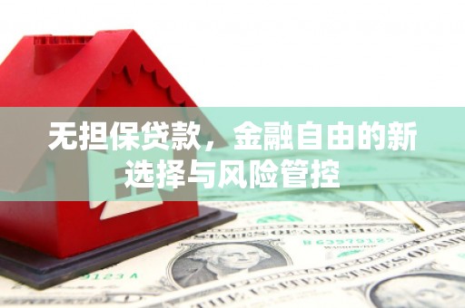 霍林郭勒无担保贷款，金融自由的新选择与风险管控