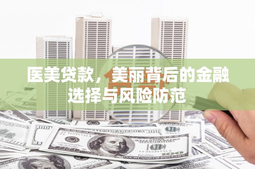 霍林郭勒医美贷款，美丽背后的金融选择与风险防范