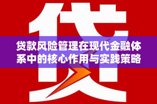 霍林郭勒贷款风险管理在现代金融体系中的核心作用与实践策略