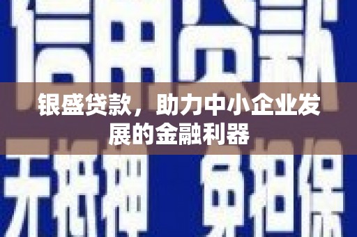 霍林郭勒银盛贷款，助力中小企业发展的金融利器