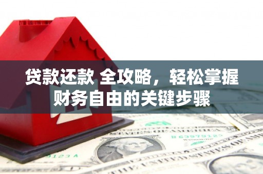 霍林郭勒贷款还款 全攻略，轻松掌握财务自由的关键步骤