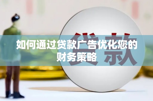 霍林郭勒如何通过贷款广告优化您的财务策略