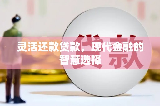 霍林郭勒灵活还款贷款，现代金融的智慧选择