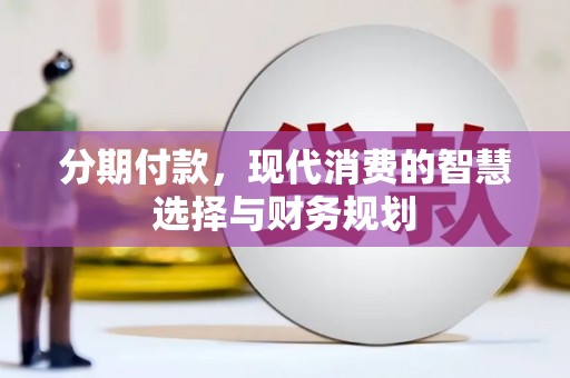 霍林郭勒分期付款，现代消费的智慧选择与财务规划
