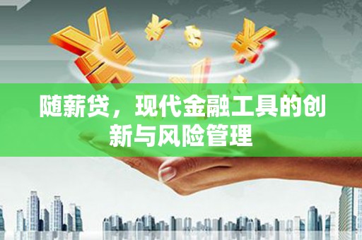 霍林郭勒随薪贷，现代金融工具的创新与风险管理