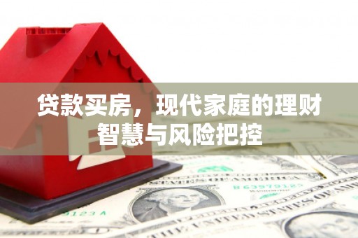 霍林郭勒贷款买房，现代家庭的理财智慧与风险把控