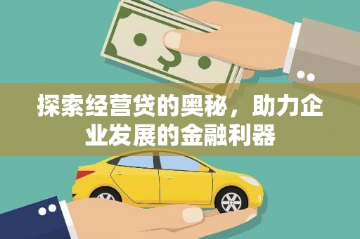 霍林郭勒探索经营贷的奥秘，助力企业发展的金融利器
