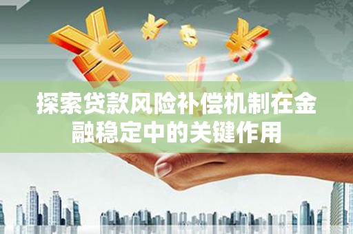 霍林郭勒探索贷款风险补偿机制在金融稳定中的关键作用