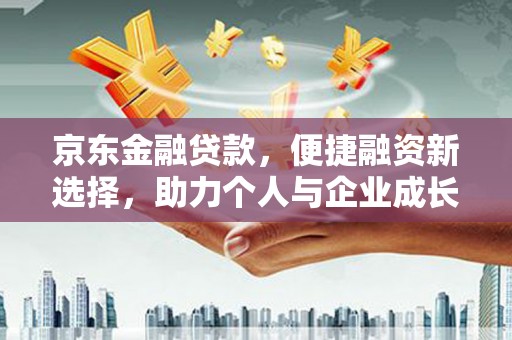 霍林郭勒京东金融贷款，便捷融资新选择，助力个人与企业成长