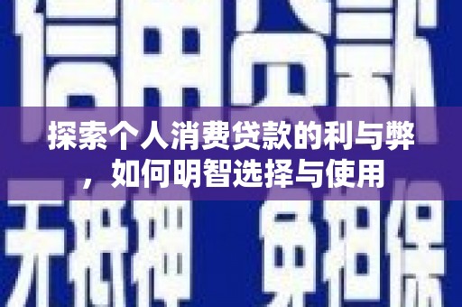 霍林郭勒探索个人消费贷款的利与弊，如何明智选择与使用