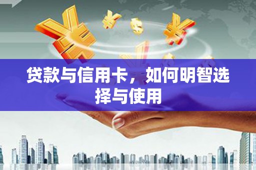 霍林郭勒贷款与信用卡，如何明智选择与使用
