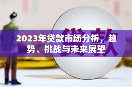 霍林郭勒2023年贷款市场分析，趋势、挑战与未来展望