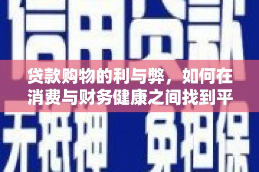 霍林郭勒贷款购物的利与弊，如何在消费与财务健康之间找到平衡