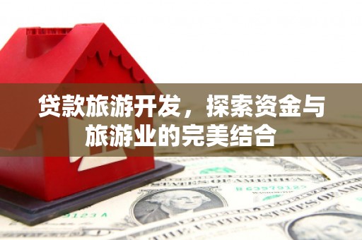 霍林郭勒贷款旅游开发，探索资金与旅游业的完美结合
