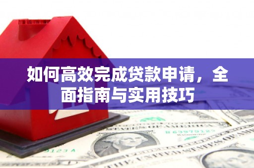 霍林郭勒如何高效完成贷款申请，全面指南与实用技巧