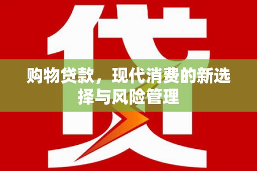 霍林郭勒购物贷款，现代消费的新选择与风险管理
