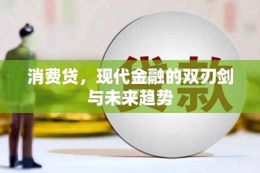 霍林郭勒消费贷，现代金融的双刃剑与未来趋势