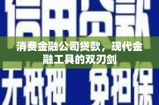 霍林郭勒消费金融公司贷款，现代金融工具的双刃剑