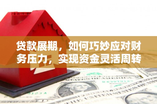 霍林郭勒贷款展期，如何巧妙应对财务压力，实现资金灵活周转