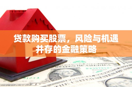 霍林郭勒贷款购买股票，风险与机遇并存的金融策略