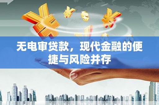 霍林郭勒无电审贷款，现代金融的便捷与风险并存