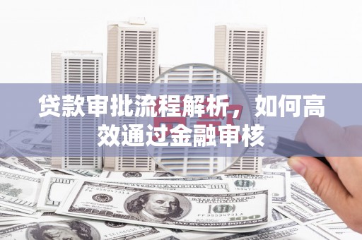 霍林郭勒贷款审批流程解析，如何高效通过金融审核