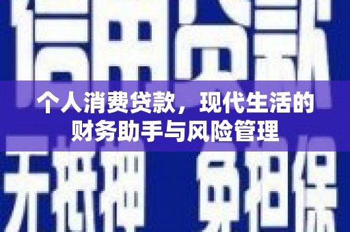 霍林郭勒个人消费贷款，现代生活的财务助手与风险管理