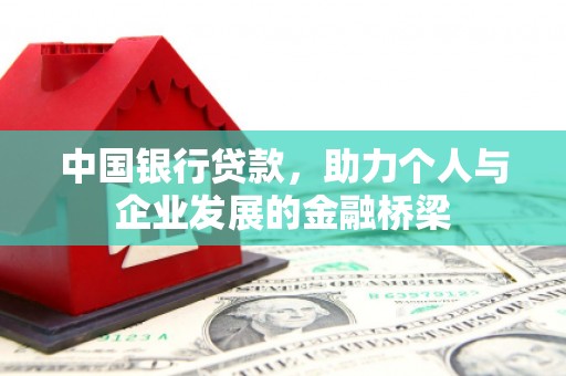 霍林郭勒中国银行贷款，助力个人与企业发展的金融桥梁