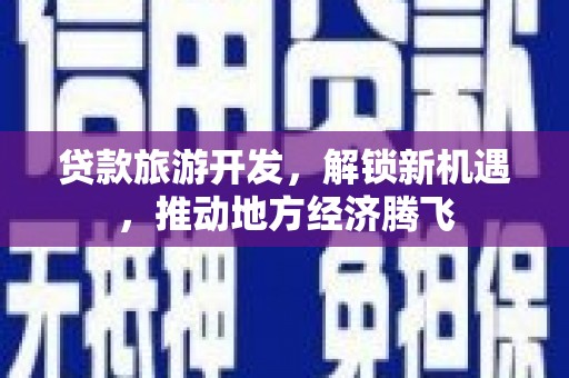 霍林郭勒贷款旅游开发，解锁新机遇，推动地方经济腾飞