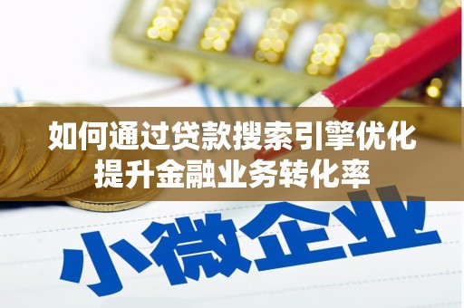 霍林郭勒如何通过贷款搜索引擎优化提升金融业务转化率