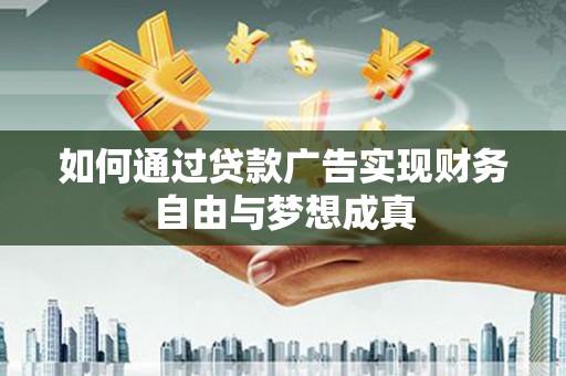 霍林郭勒如何通过贷款广告实现财务自由与梦想成真