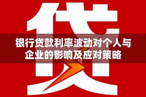 霍林郭勒银行贷款利率波动对个人与企业的影响及应对策略