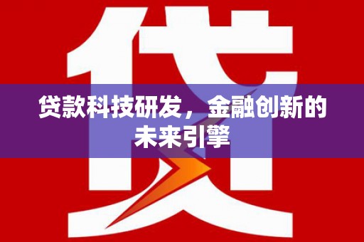 霍林郭勒贷款科技研发，金融创新的未来引擎