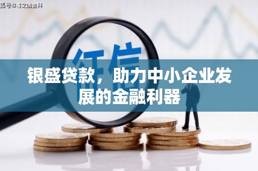 霍林郭勒银盛贷款，助力中小企业发展的金融利器