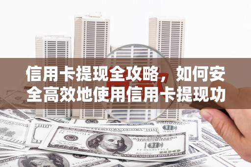 霍林郭勒信用卡提现全攻略，如何安全高效地使用信用卡提现功能