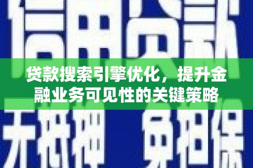 霍林郭勒贷款搜索引擎优化，提升金融业务可见性的关键策略