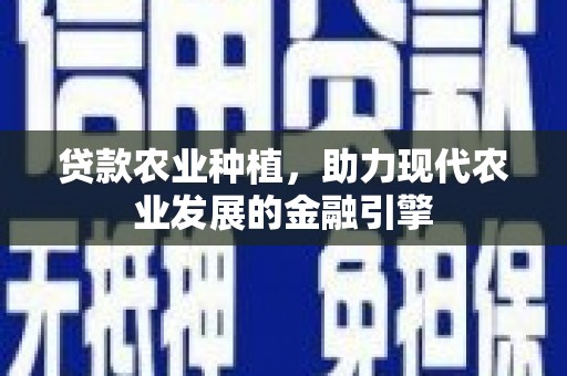 霍林郭勒贷款农业种植，助力现代农业发展的金融引擎