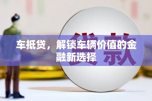 霍林郭勒车抵贷，解锁车辆价值的金融新选择