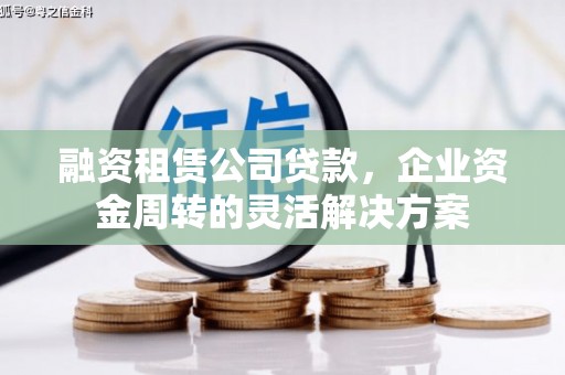 霍林郭勒融资租赁公司贷款，企业资金周转的灵活解决方案