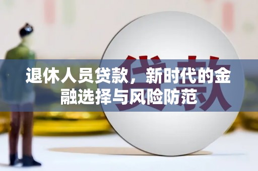 霍林郭勒退休人员贷款，新时代的金融选择与风险防范